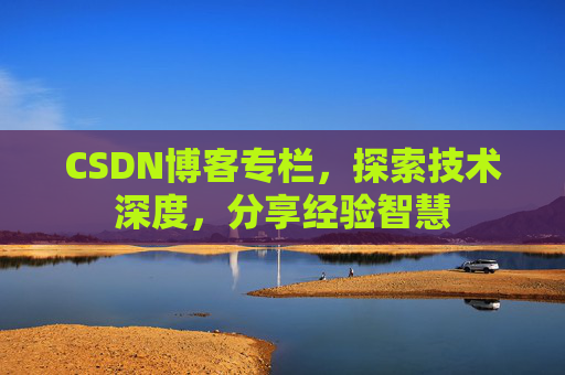 CSDN博客专栏，探索技术深度，分享经验智慧